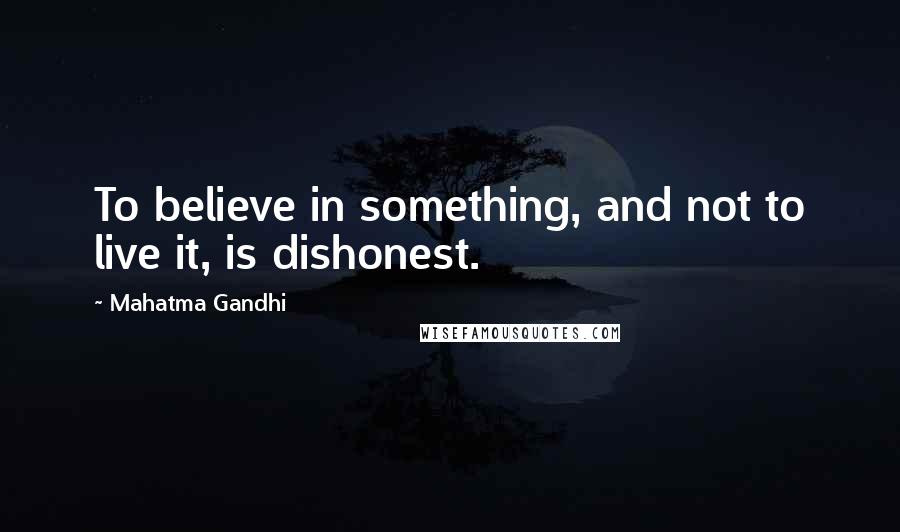 Mahatma Gandhi Quotes: To believe in something, and not to live it, is dishonest.