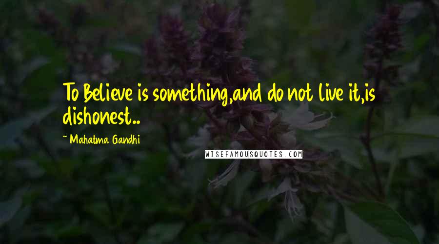 Mahatma Gandhi Quotes: To Believe is something,and do not live it,is dishonest..