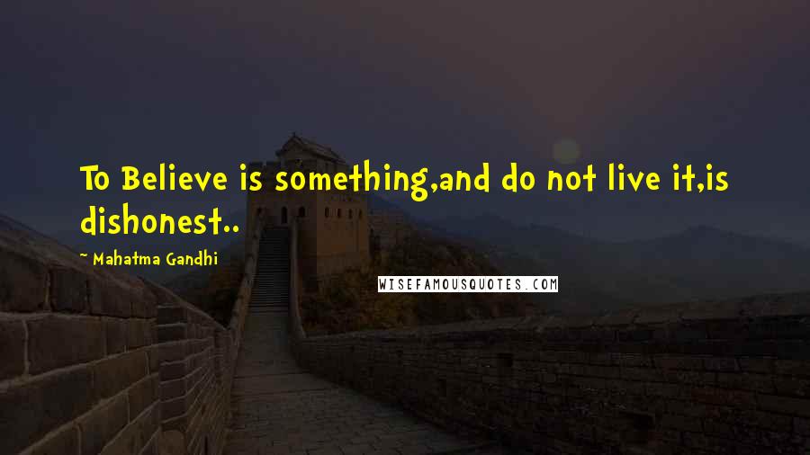 Mahatma Gandhi Quotes: To Believe is something,and do not live it,is dishonest..