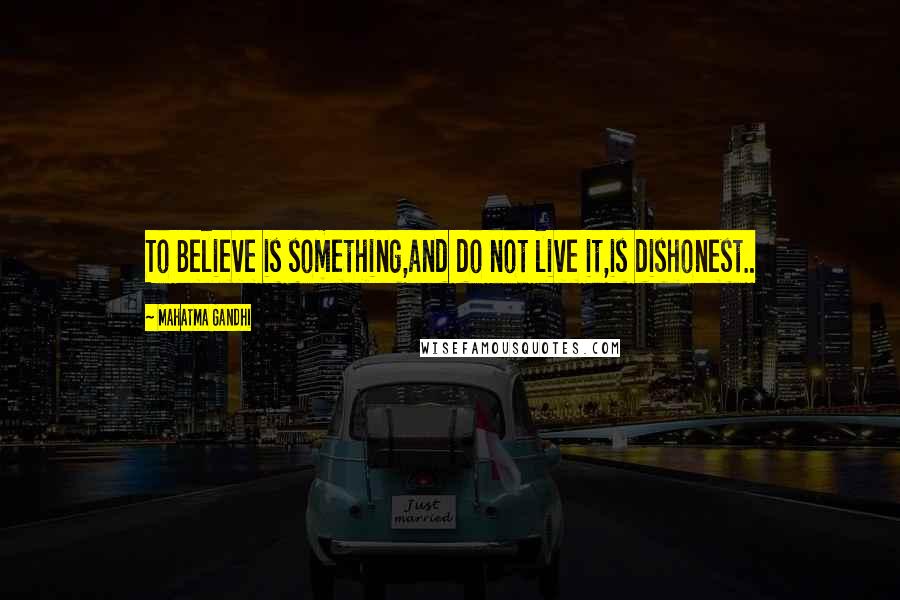 Mahatma Gandhi Quotes: To Believe is something,and do not live it,is dishonest..