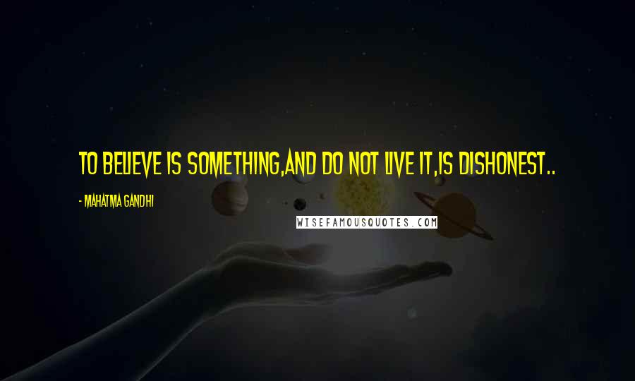 Mahatma Gandhi Quotes: To Believe is something,and do not live it,is dishonest..