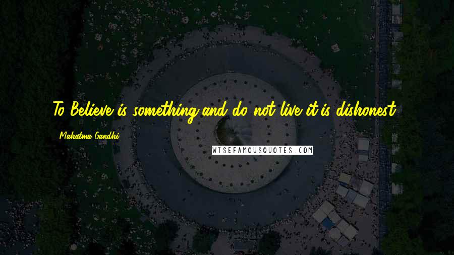 Mahatma Gandhi Quotes: To Believe is something,and do not live it,is dishonest..