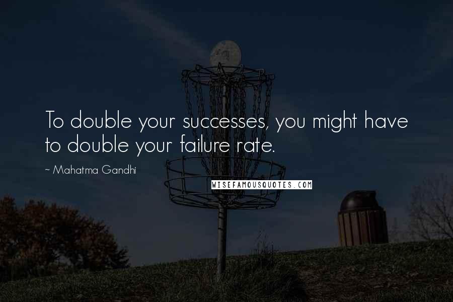 Mahatma Gandhi Quotes: To double your successes, you might have to double your failure rate.