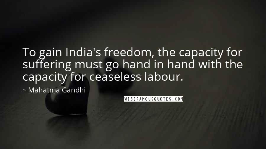 Mahatma Gandhi Quotes: To gain India's freedom, the capacity for suffering must go hand in hand with the capacity for ceaseless labour.