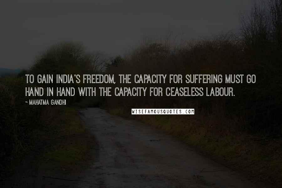 Mahatma Gandhi Quotes: To gain India's freedom, the capacity for suffering must go hand in hand with the capacity for ceaseless labour.