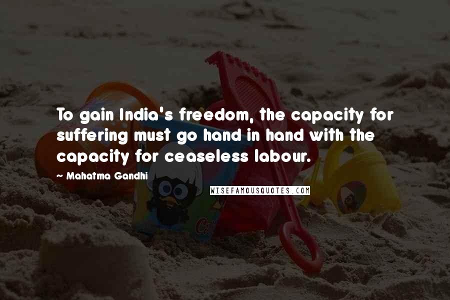 Mahatma Gandhi Quotes: To gain India's freedom, the capacity for suffering must go hand in hand with the capacity for ceaseless labour.