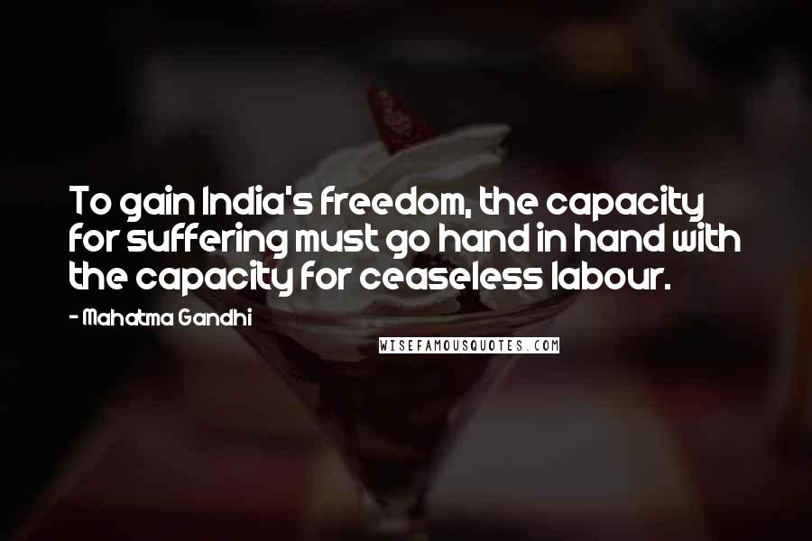 Mahatma Gandhi Quotes: To gain India's freedom, the capacity for suffering must go hand in hand with the capacity for ceaseless labour.