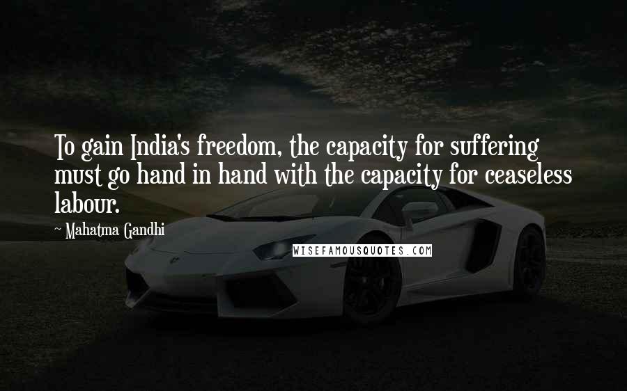 Mahatma Gandhi Quotes: To gain India's freedom, the capacity for suffering must go hand in hand with the capacity for ceaseless labour.