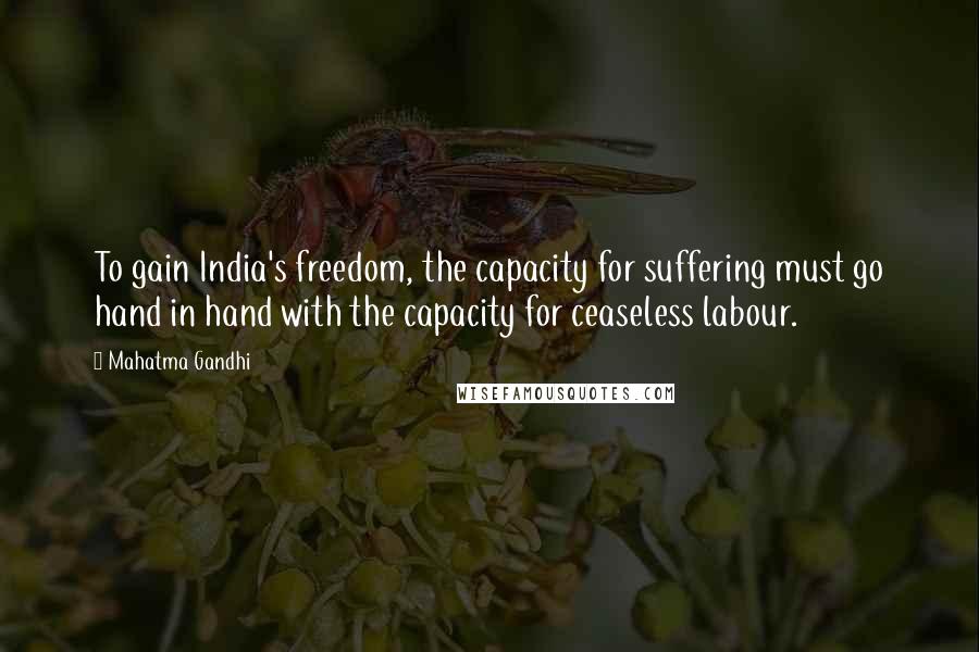 Mahatma Gandhi Quotes: To gain India's freedom, the capacity for suffering must go hand in hand with the capacity for ceaseless labour.