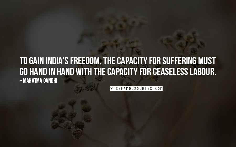 Mahatma Gandhi Quotes: To gain India's freedom, the capacity for suffering must go hand in hand with the capacity for ceaseless labour.