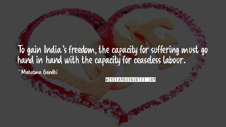 Mahatma Gandhi Quotes: To gain India's freedom, the capacity for suffering must go hand in hand with the capacity for ceaseless labour.