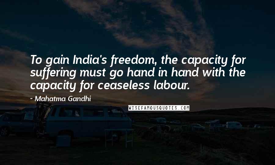 Mahatma Gandhi Quotes: To gain India's freedom, the capacity for suffering must go hand in hand with the capacity for ceaseless labour.