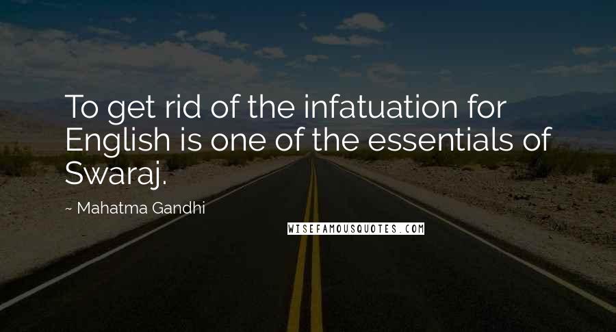Mahatma Gandhi Quotes: To get rid of the infatuation for English is one of the essentials of Swaraj.