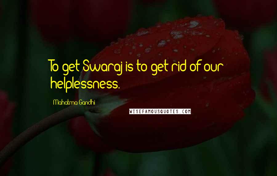 Mahatma Gandhi Quotes: To get Swaraj is to get rid of our helplessness.