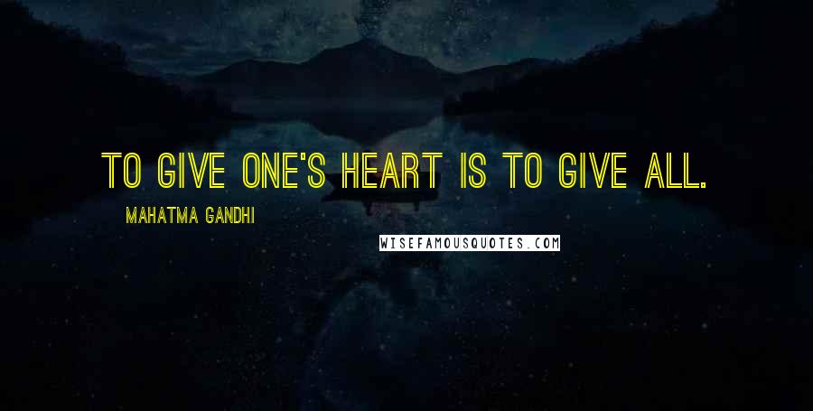 Mahatma Gandhi Quotes: To give one's heart is to give all.