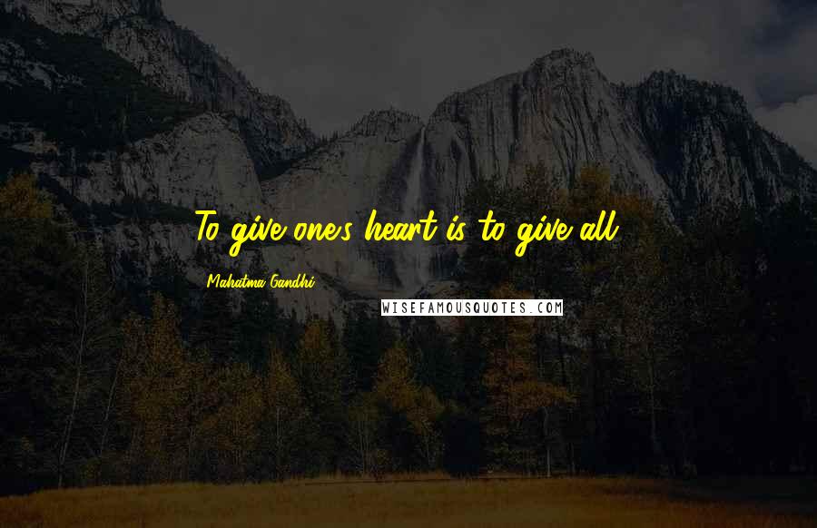 Mahatma Gandhi Quotes: To give one's heart is to give all.