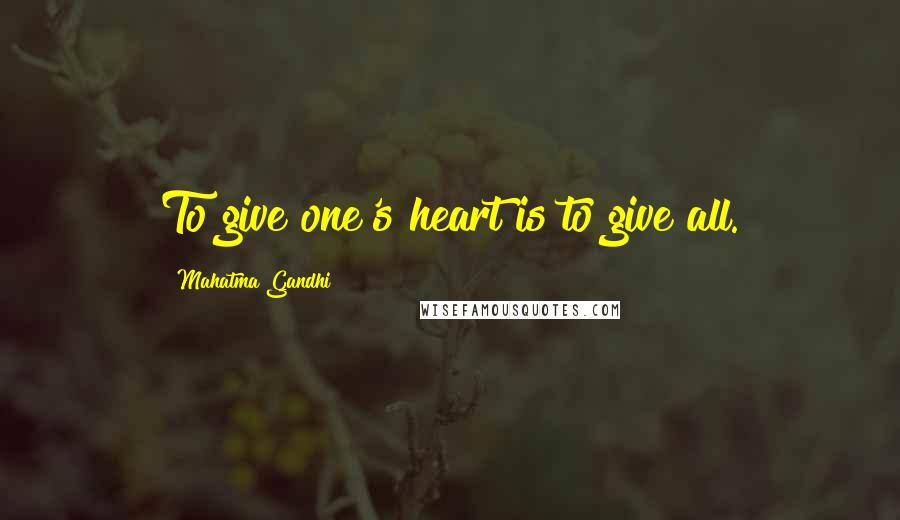 Mahatma Gandhi Quotes: To give one's heart is to give all.