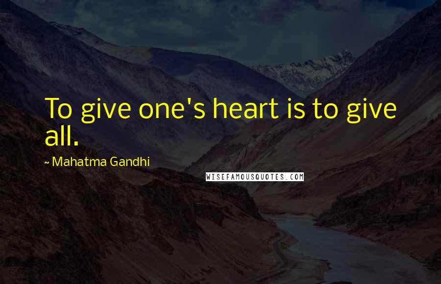 Mahatma Gandhi Quotes: To give one's heart is to give all.