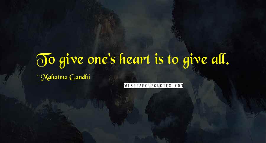 Mahatma Gandhi Quotes: To give one's heart is to give all.