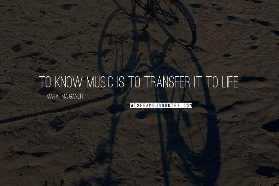 Mahatma Gandhi Quotes: To know music is to transfer it to life.