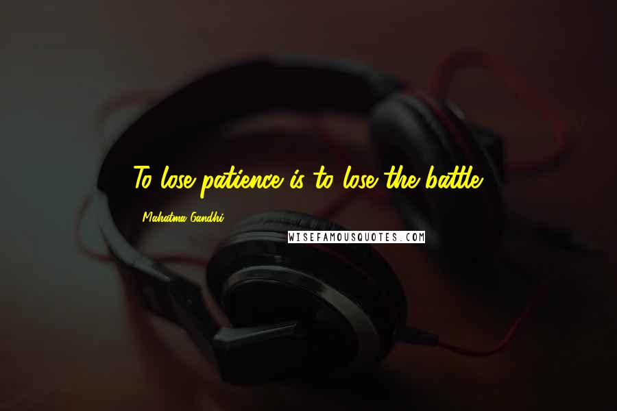 Mahatma Gandhi Quotes: To lose patience is to lose the battle.