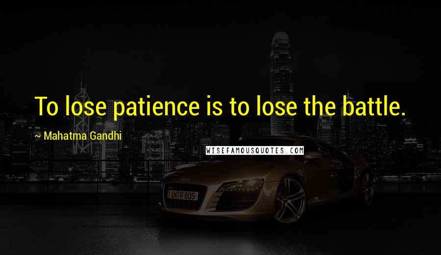 Mahatma Gandhi Quotes: To lose patience is to lose the battle.