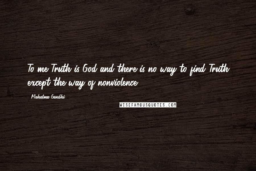 Mahatma Gandhi Quotes: To me Truth is God and there is no way to find Truth except the way of nonviolence.