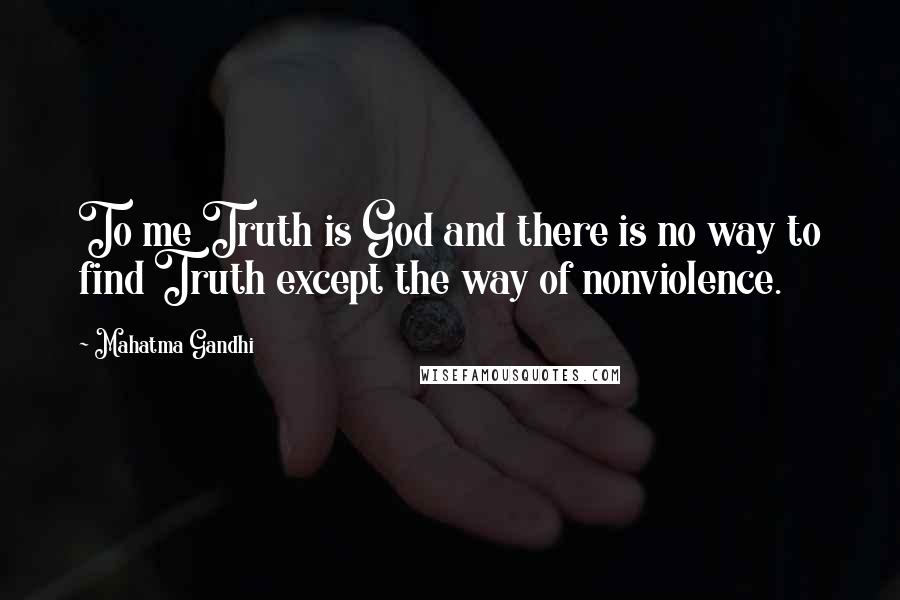 Mahatma Gandhi Quotes: To me Truth is God and there is no way to find Truth except the way of nonviolence.