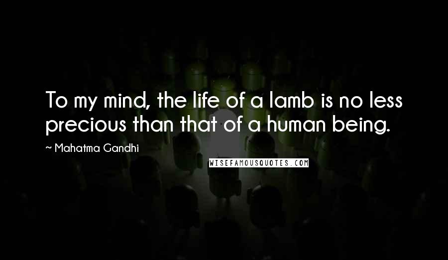 Mahatma Gandhi Quotes: To my mind, the life of a lamb is no less precious than that of a human being.