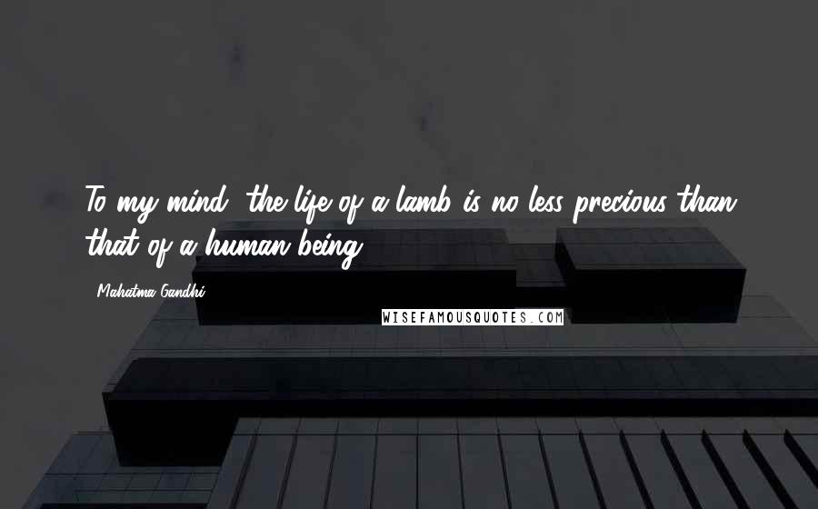 Mahatma Gandhi Quotes: To my mind, the life of a lamb is no less precious than that of a human being.