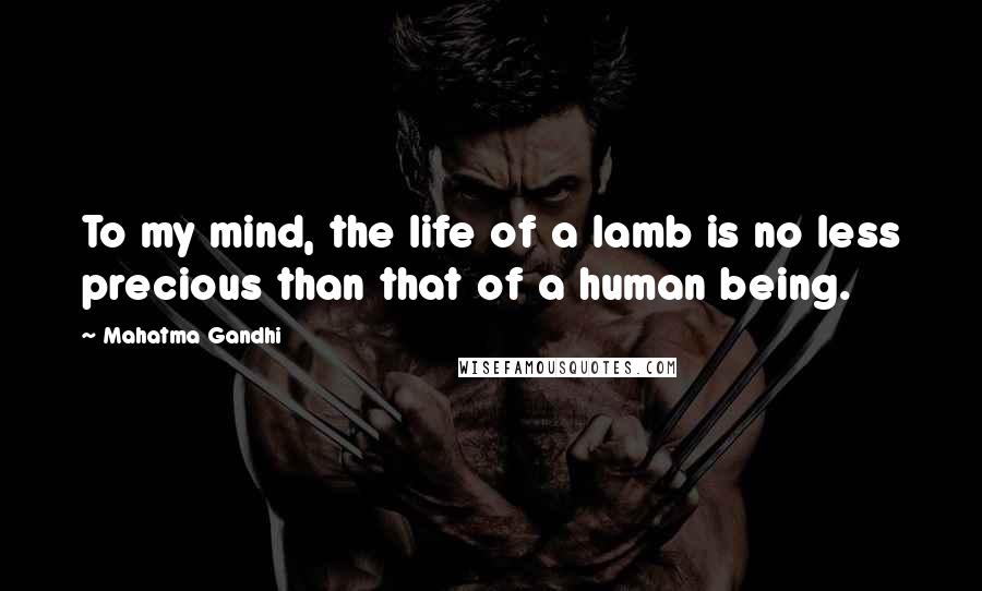 Mahatma Gandhi Quotes: To my mind, the life of a lamb is no less precious than that of a human being.