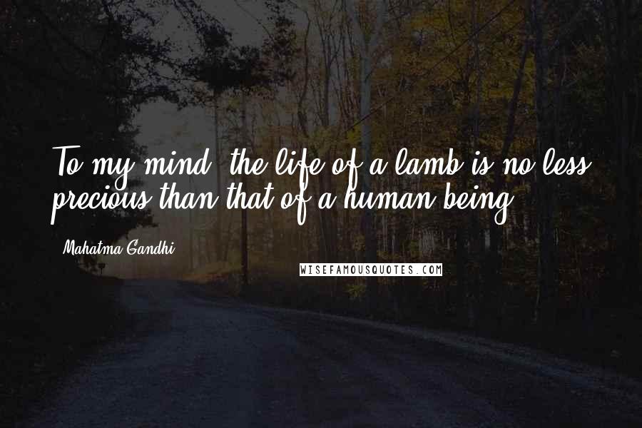 Mahatma Gandhi Quotes: To my mind, the life of a lamb is no less precious than that of a human being.