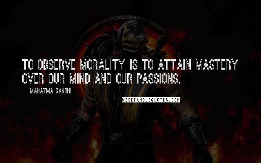 Mahatma Gandhi Quotes: To observe morality is to attain mastery over our mind and our passions.