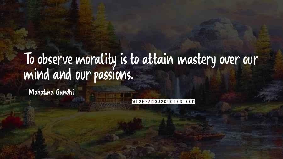 Mahatma Gandhi Quotes: To observe morality is to attain mastery over our mind and our passions.