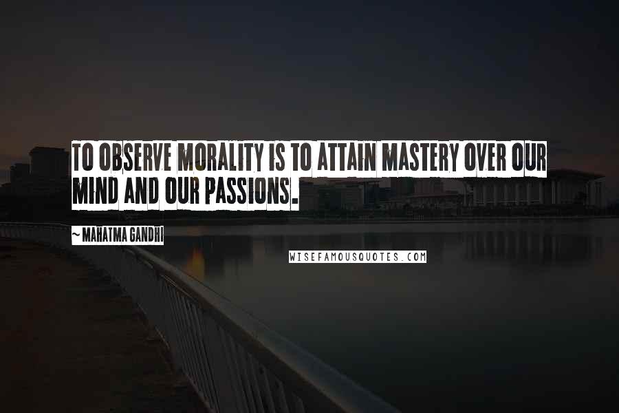 Mahatma Gandhi Quotes: To observe morality is to attain mastery over our mind and our passions.