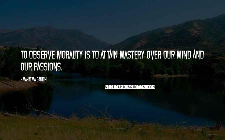 Mahatma Gandhi Quotes: To observe morality is to attain mastery over our mind and our passions.
