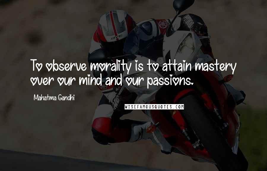 Mahatma Gandhi Quotes: To observe morality is to attain mastery over our mind and our passions.