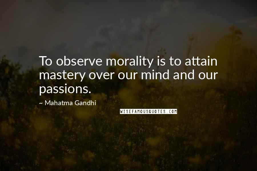 Mahatma Gandhi Quotes: To observe morality is to attain mastery over our mind and our passions.