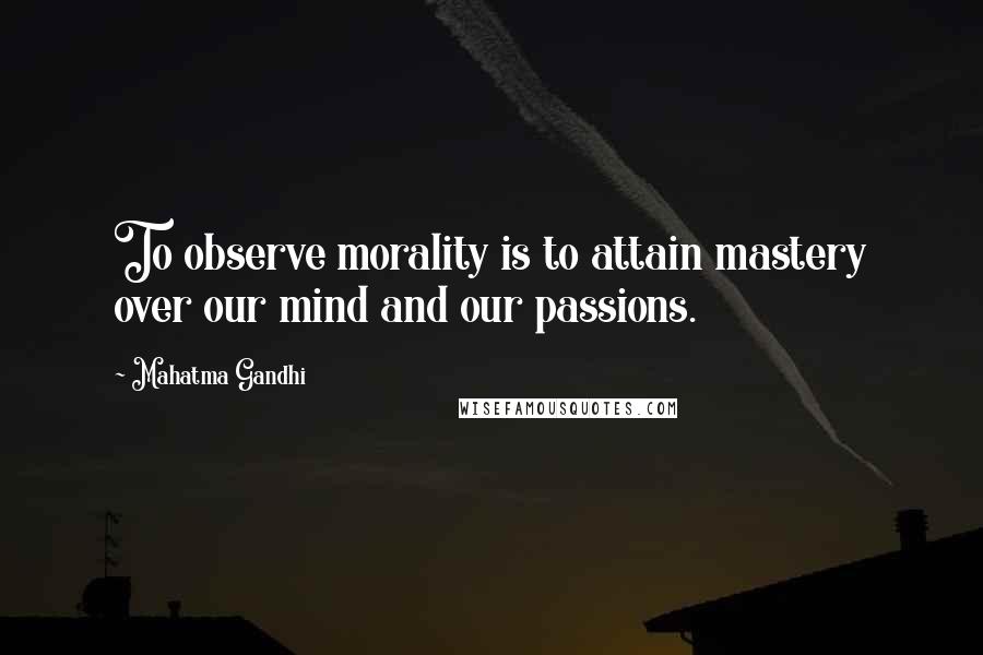 Mahatma Gandhi Quotes: To observe morality is to attain mastery over our mind and our passions.