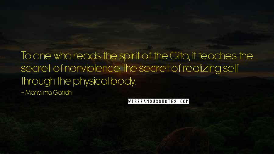 Mahatma Gandhi Quotes: To one who reads the spirit of the Gita, it teaches the secret of nonviolence, the secret of realizing self through the physical body.