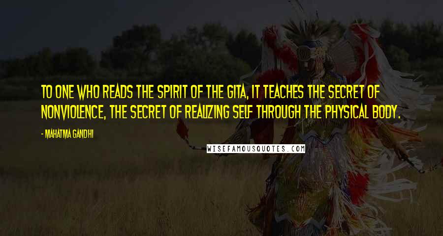 Mahatma Gandhi Quotes: To one who reads the spirit of the Gita, it teaches the secret of nonviolence, the secret of realizing self through the physical body.