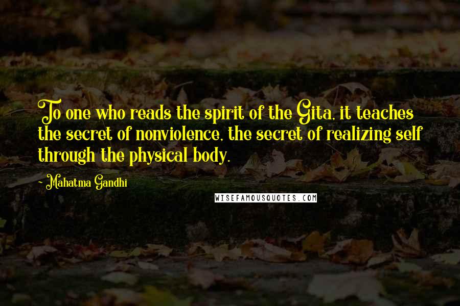 Mahatma Gandhi Quotes: To one who reads the spirit of the Gita, it teaches the secret of nonviolence, the secret of realizing self through the physical body.