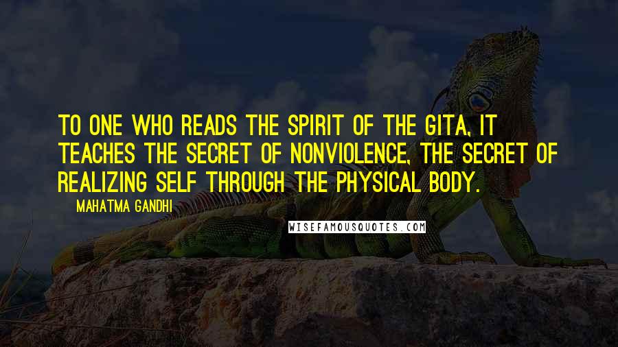 Mahatma Gandhi Quotes: To one who reads the spirit of the Gita, it teaches the secret of nonviolence, the secret of realizing self through the physical body.