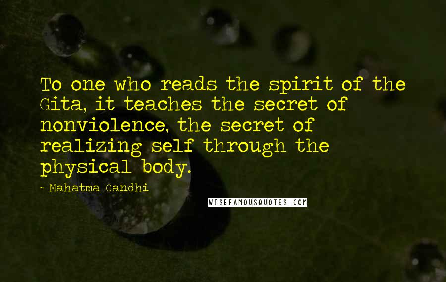 Mahatma Gandhi Quotes: To one who reads the spirit of the Gita, it teaches the secret of nonviolence, the secret of realizing self through the physical body.