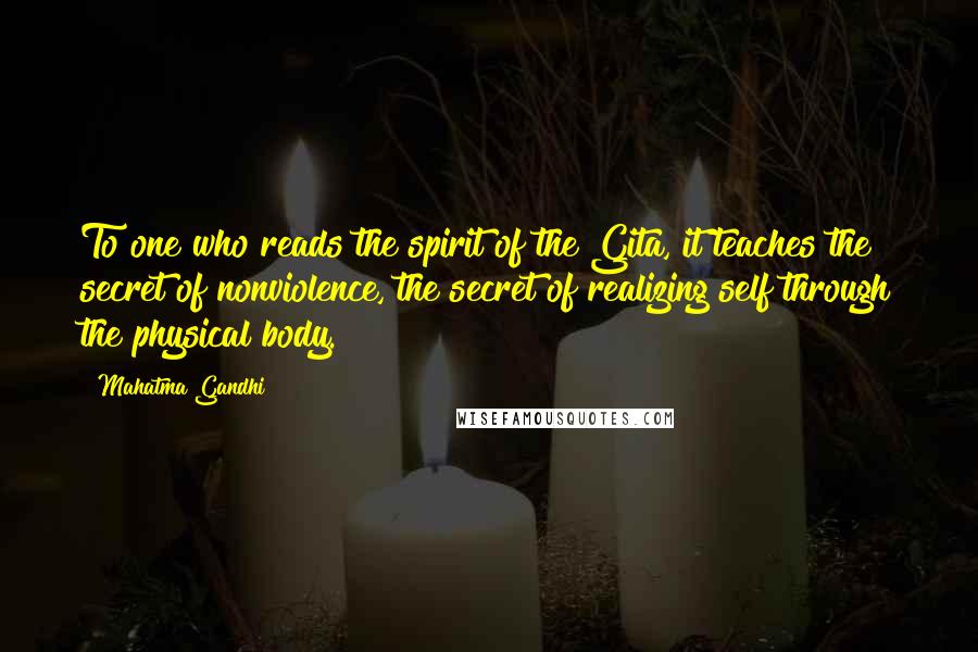 Mahatma Gandhi Quotes: To one who reads the spirit of the Gita, it teaches the secret of nonviolence, the secret of realizing self through the physical body.