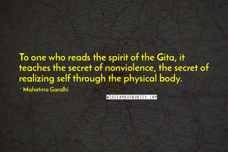 Mahatma Gandhi Quotes: To one who reads the spirit of the Gita, it teaches the secret of nonviolence, the secret of realizing self through the physical body.