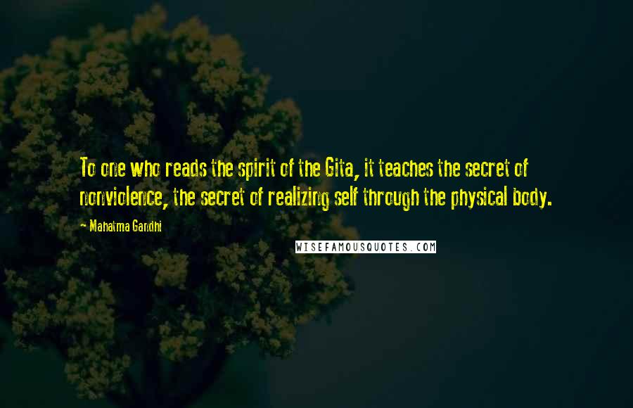 Mahatma Gandhi Quotes: To one who reads the spirit of the Gita, it teaches the secret of nonviolence, the secret of realizing self through the physical body.