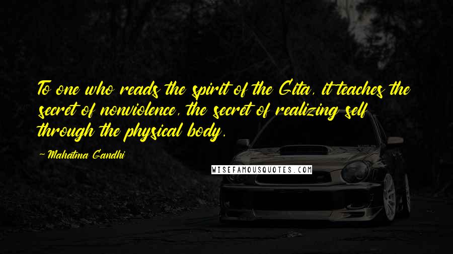 Mahatma Gandhi Quotes: To one who reads the spirit of the Gita, it teaches the secret of nonviolence, the secret of realizing self through the physical body.