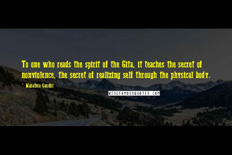 Mahatma Gandhi Quotes: To one who reads the spirit of the Gita, it teaches the secret of nonviolence, the secret of realizing self through the physical body.