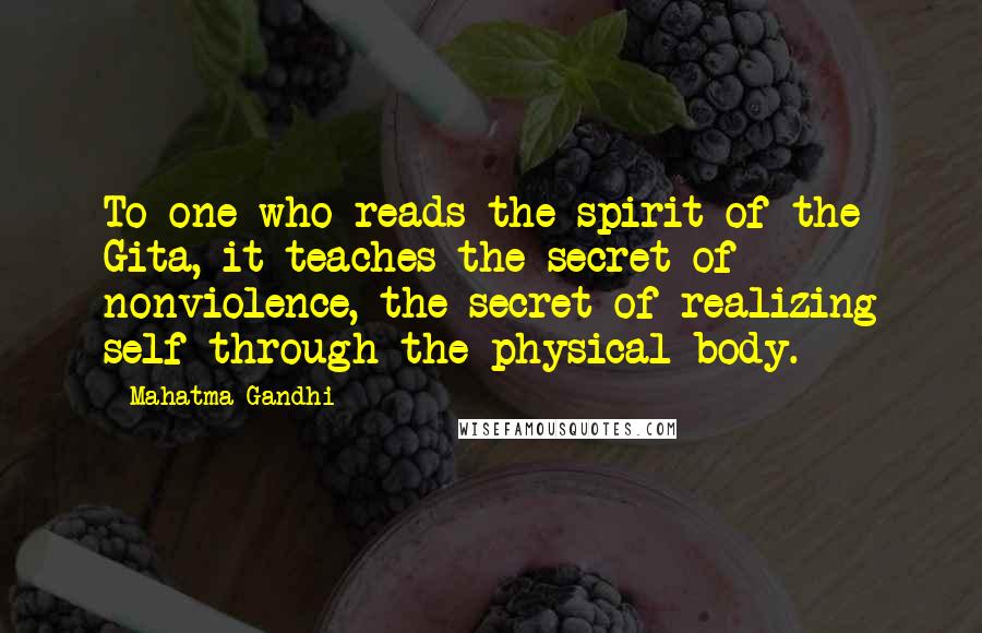 Mahatma Gandhi Quotes: To one who reads the spirit of the Gita, it teaches the secret of nonviolence, the secret of realizing self through the physical body.